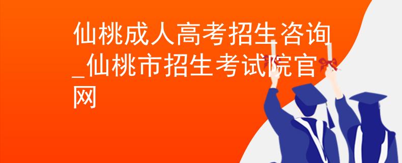 仙桃成人高考招生咨询_仙桃市招生考试院官网