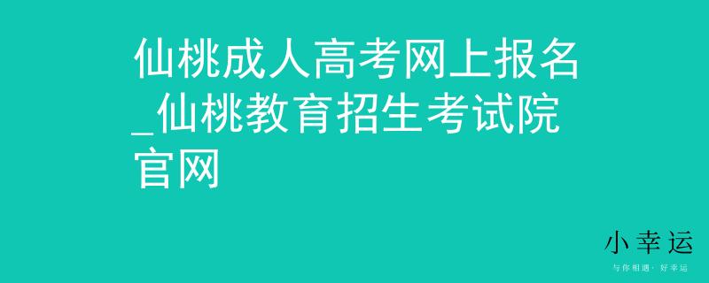 仙桃成人高考网上报名_仙桃教育招生考试院官网