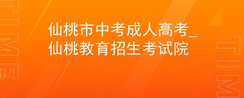 仙桃市中考成人高考_仙桃教育招生考试院