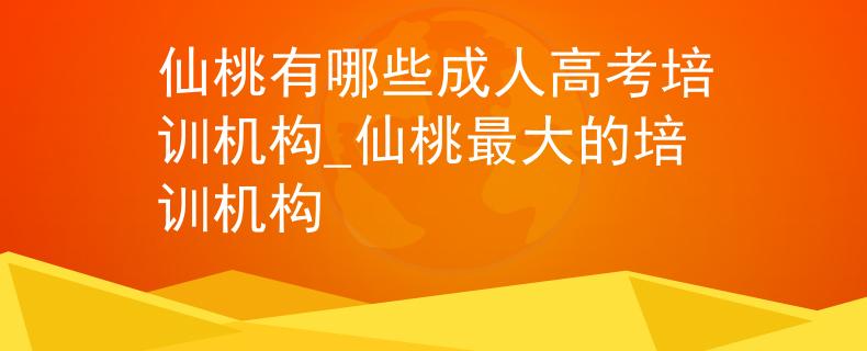 仙桃有哪些成人高考培训机构_仙桃最大的培训机构
