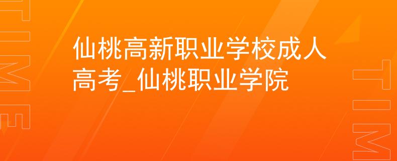 仙桃高新职业学校成人高考_仙桃职业学院