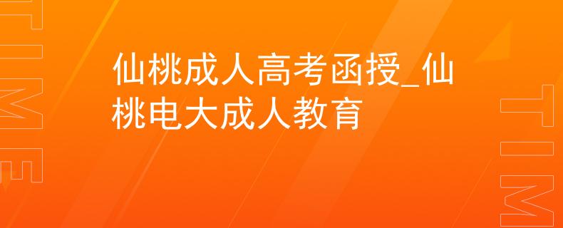 仙桃成人高考函授_仙桃电大成人教育