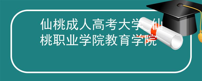 仙桃成人高考大学_仙桃职业学院教育学院