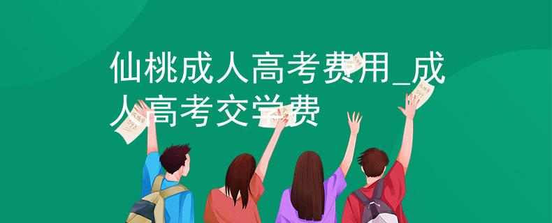 仙桃成人高考费用_成人高考交学费