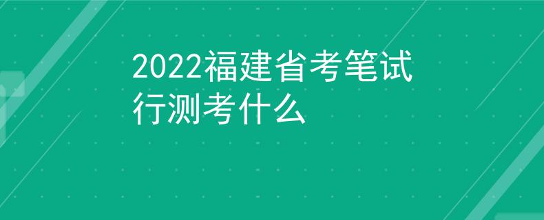 2022福建省考笔试行测考什么