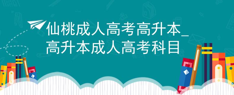 仙桃成人高考高升本_高升本成人高考科目