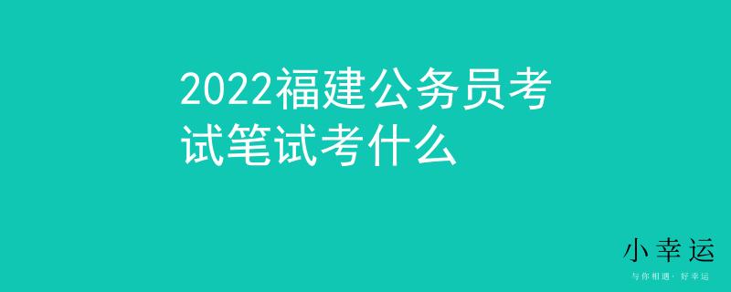 2022福建公务员考试笔试考什么
