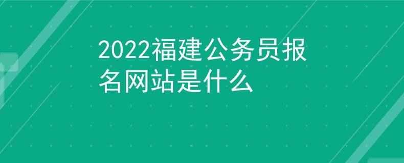 2022福建公务员报名网站是什么