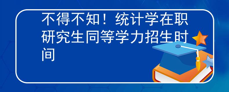 不得不知！统计学在职研究生同等学力招生时间
