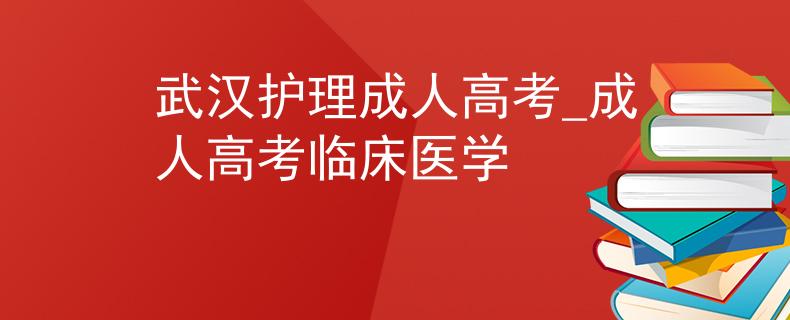 武汉护理成人高考_成人高考临床医学
