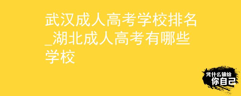 武汉成人高考学校排名_湖北成人高考有哪些学校