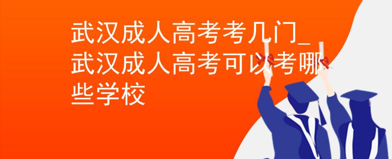 武汉成人高考考几门_武汉成人高考可以考哪些学校