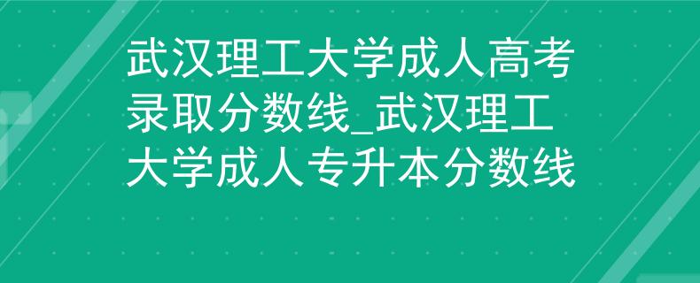 武汉理工大学成人高考录取分数线_武汉理工大学成人专升本分数线