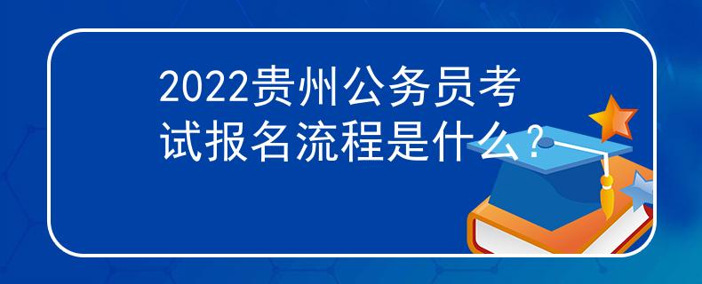 2022贵州公务员考试报名流程是什么？