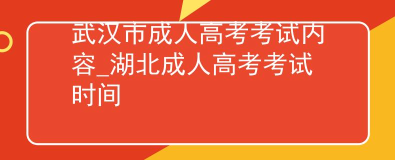 武汉市成人高考考试内容_湖北成人高考考试时间 武汉市成人高考考试内容_湖北成人高考考试时间