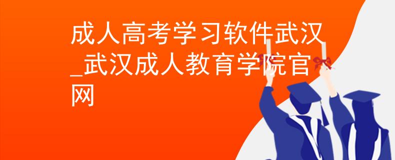 成人高考学习软件武汉_武汉成人教育学院官网