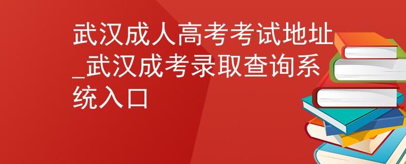 武汉成人高考考试地址_武汉成考录取查询系统入口 武汉成人高考考试地址_武汉成考录取查询系统入口