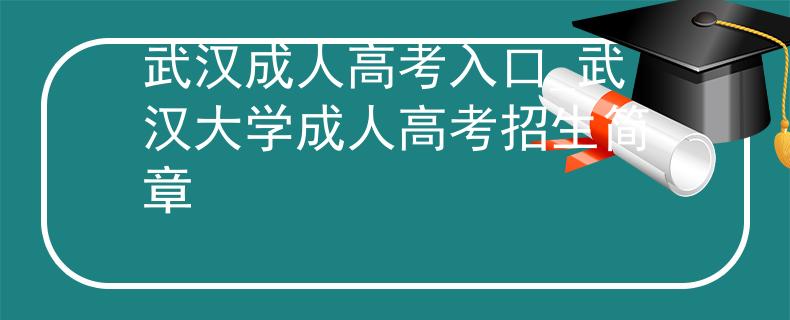 武汉成人高考入口_武汉大学成人高考招生简章