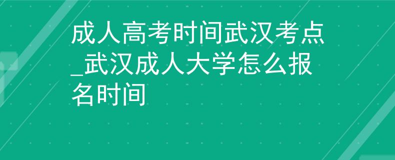 成人高考时间武汉考点_武汉成人大学怎么报名时间