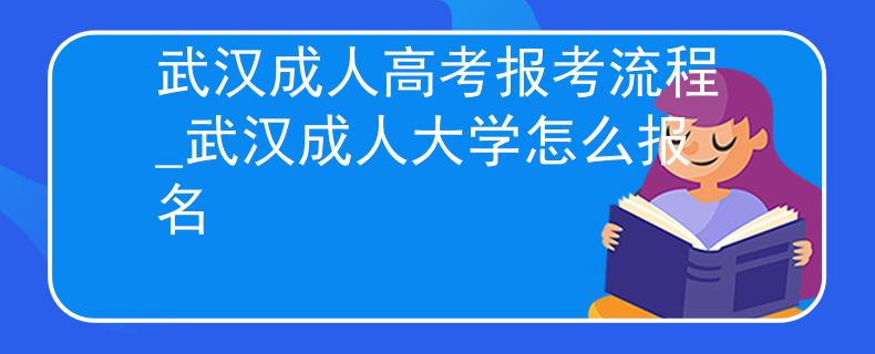 武汉成人高考报考流程_武汉成人大学怎么报名 武汉成人高考报考流程_武汉成人大学怎么报名