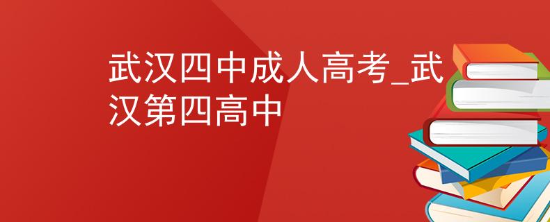 武汉四中成人高考_武汉第四高中