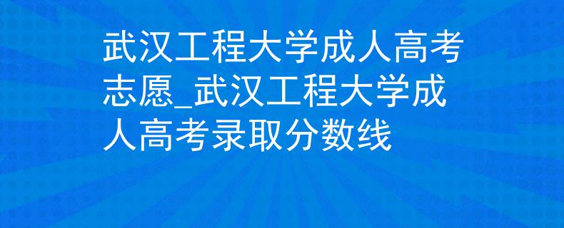 武汉工程大学成人高考志愿_武汉工程大学成人高考录取分数线 武汉工程大学成人高考志愿_武汉工程大学成人高考录取分数线