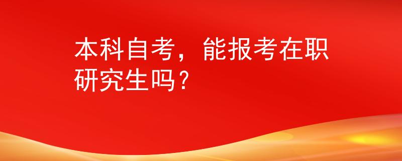 本科自考，能报考在职研究生吗？