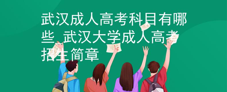 武汉成人高考科目有哪些_武汉大学成人高考招生简章