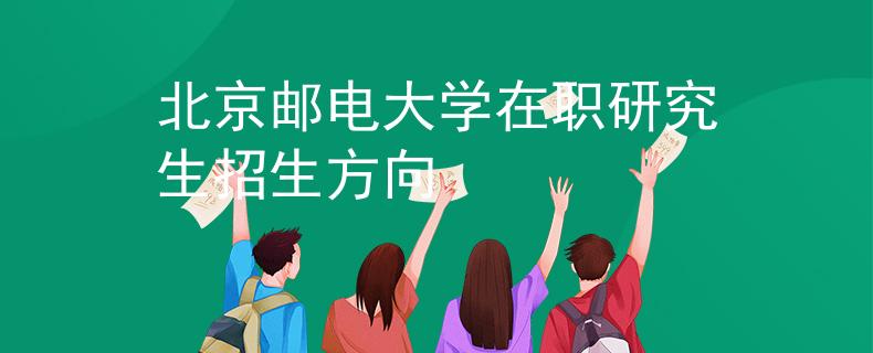 北京邮电大学在职研究生招生方向