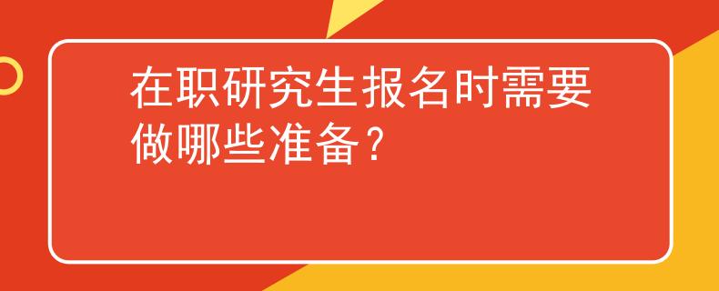 在职研究生报名时需要做哪些准备？