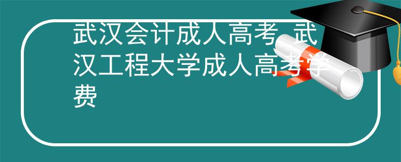 武汉会计成人高考_武汉工程大学成人高考学费