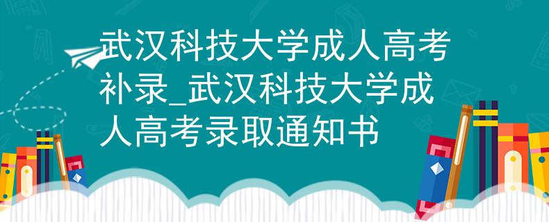 武汉科技大学成人高考补录_武汉科技大学成人高考录取通知书