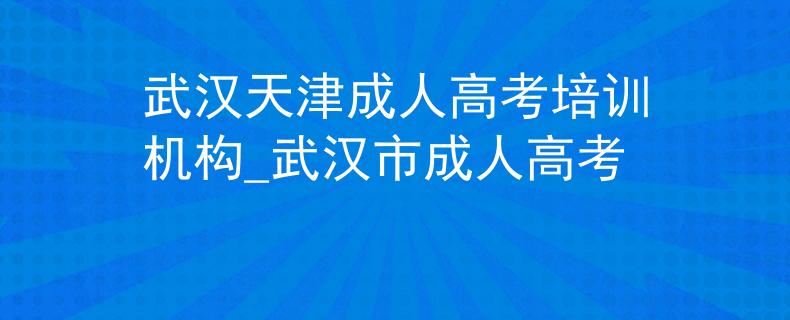 武汉天津成人高考培训机构_武汉市成人高考