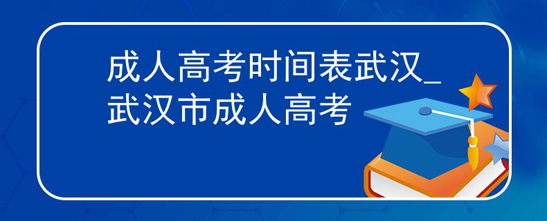 成人高考时间表武汉_武汉市成人高考