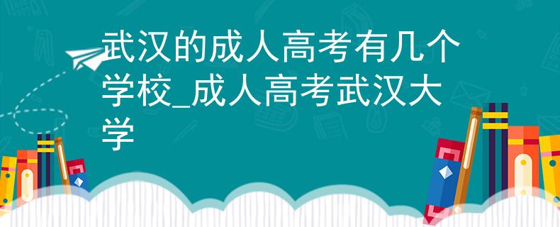 武汉的成人高考有几个学校_成人高考武汉大学