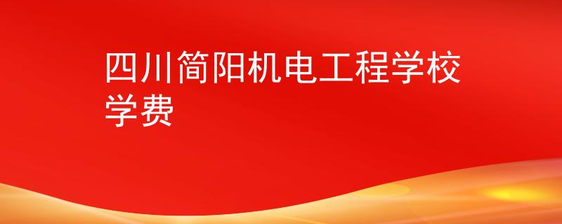 四川简阳机电工程学校学费