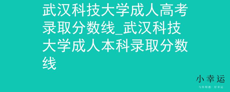 武汉科技大学成人高考录取分数线_武汉科技大学成人本科录取分数线