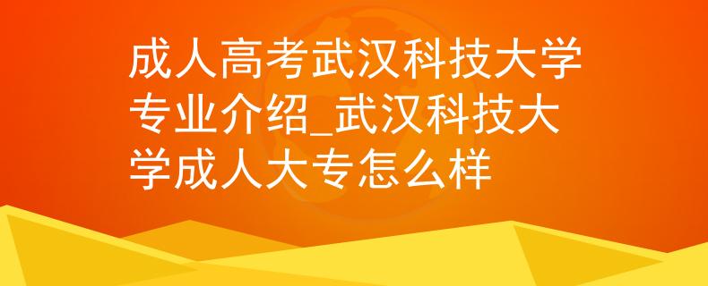 成人高考武汉科技大学专业介绍_武汉科技大学成人大专怎么样
