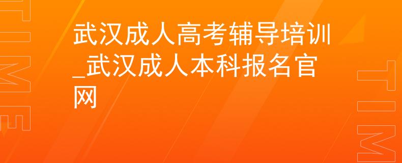 武汉成人高考辅导培训_武汉成人本科报名官网