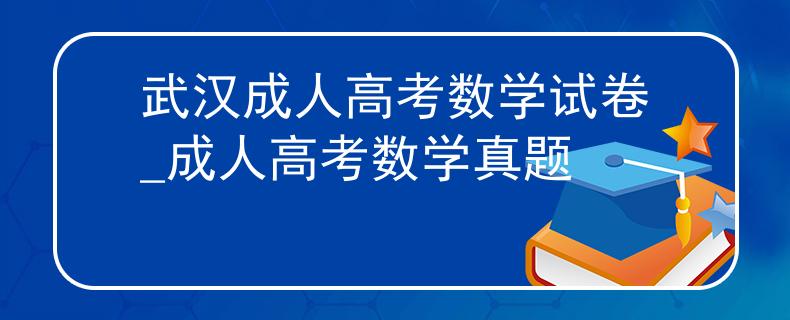 武汉成人高考数学试卷_成人高考数学真题
