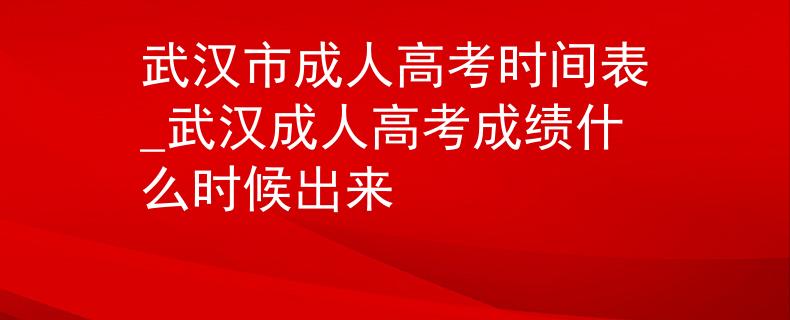 武汉市成人高考时间表_武汉成人高考成绩什么时候出来 武汉市成人高考时间表_武汉成人高考成绩什么时候出来