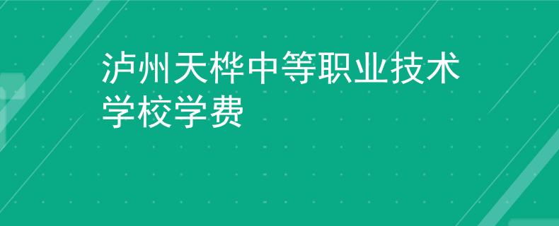 泸州天桦中等职业技术学校学费