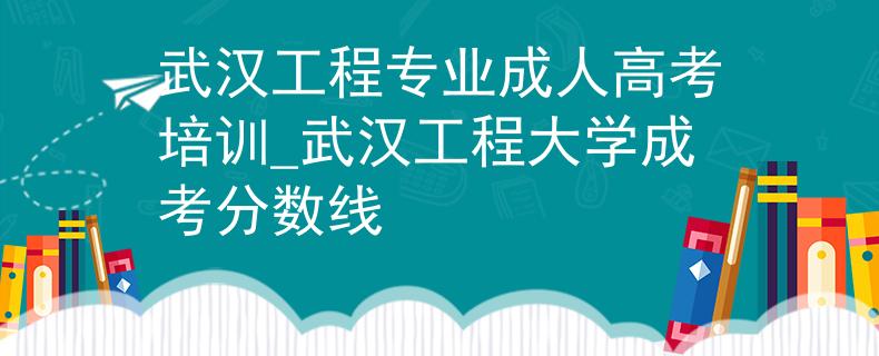 武汉工程专业成人高考培训_武汉工程大学成考分数线