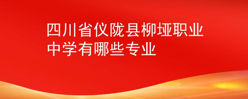 四川省仪陇县柳垭职业中学有哪些专业