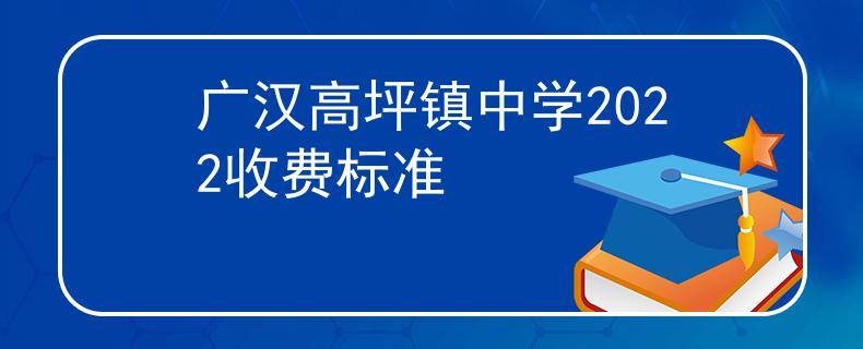 广汉高坪镇中学2022收费标准