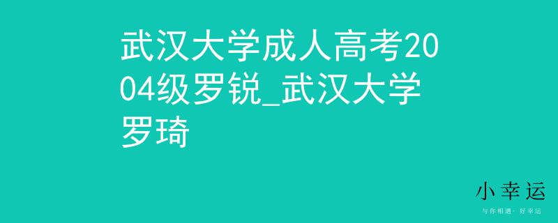 武汉大学成人高考2004级罗锐_武汉大学罗琦