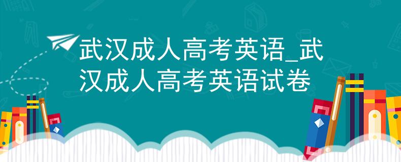武汉成人高考英语_武汉成人高考英语试卷