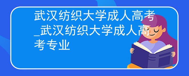 武汉纺织大学成人高考_武汉纺织大学成人高考专业