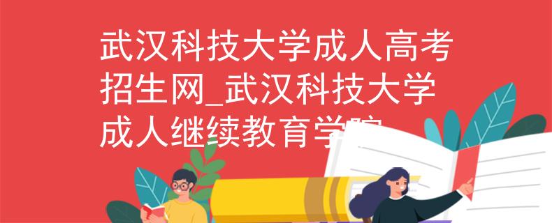 武汉科技大学成人高考招生网_武汉科技大学成人继续教育学院