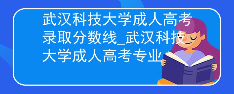 武汉科技大学成人高考录取分数线_武汉科技大学成人高考专业 武汉科技大学成人高考录取分数线_武汉科技大学成人高考专业